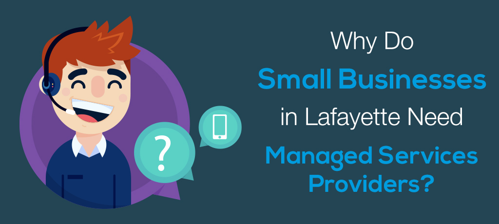 Reasons why small businesses in Lafayette need Managed Services Providers